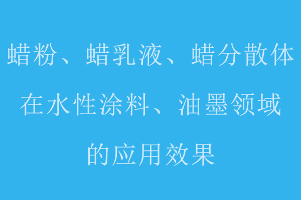 分享蜡粉、蜡乳液、蜡分散体在水性涂料、油墨领域的应用标准